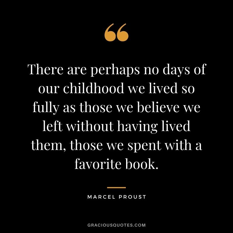 There are perhaps no days of our childhood we lived so fully as those we believe we left without having lived them, those we spent with a favorite book.