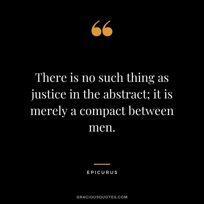 There is no such thing as justice in the abstract; it is merely a compact between men.