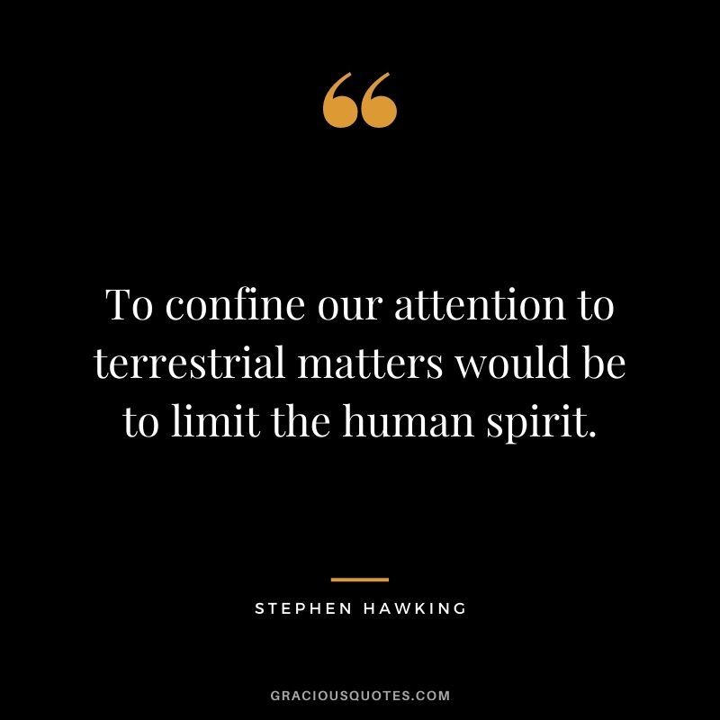 To confine our attention to terrestrial matters would be to limit the human spirit.