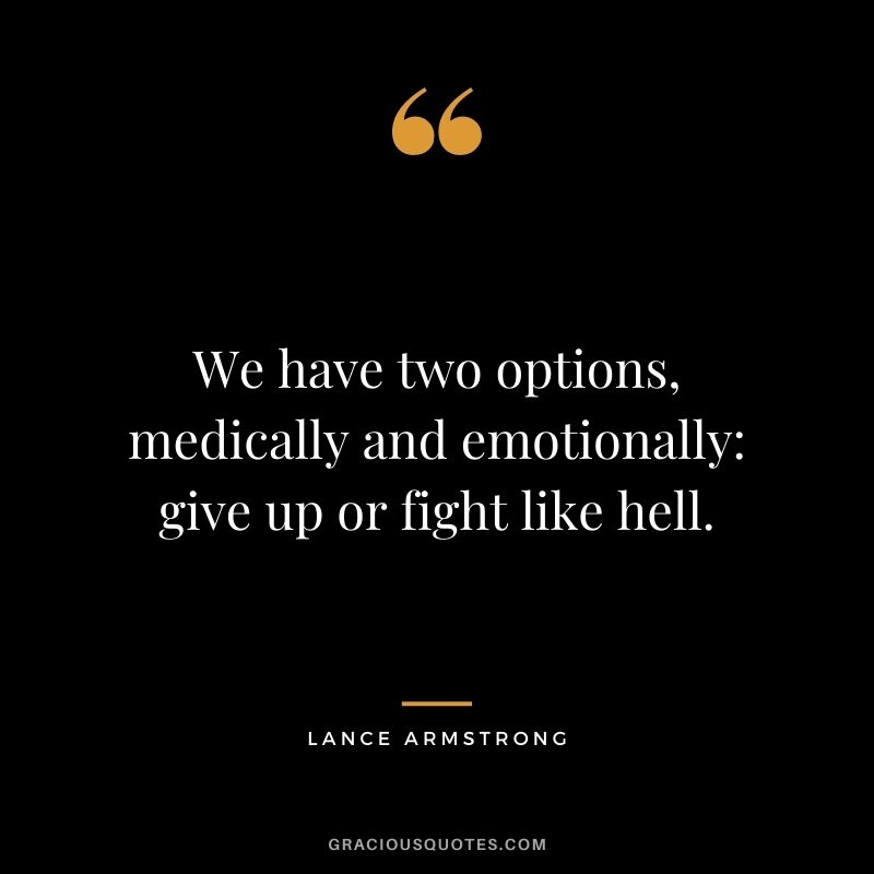 We have two options, medically and emotionally: give up or fight like hell.