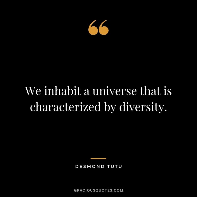 We inhabit a universe that is characterized by diversity.