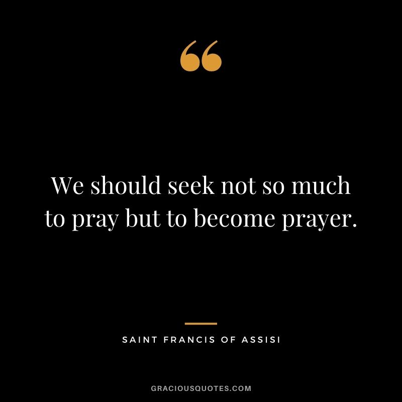 We should seek not so much to pray but to become prayer.