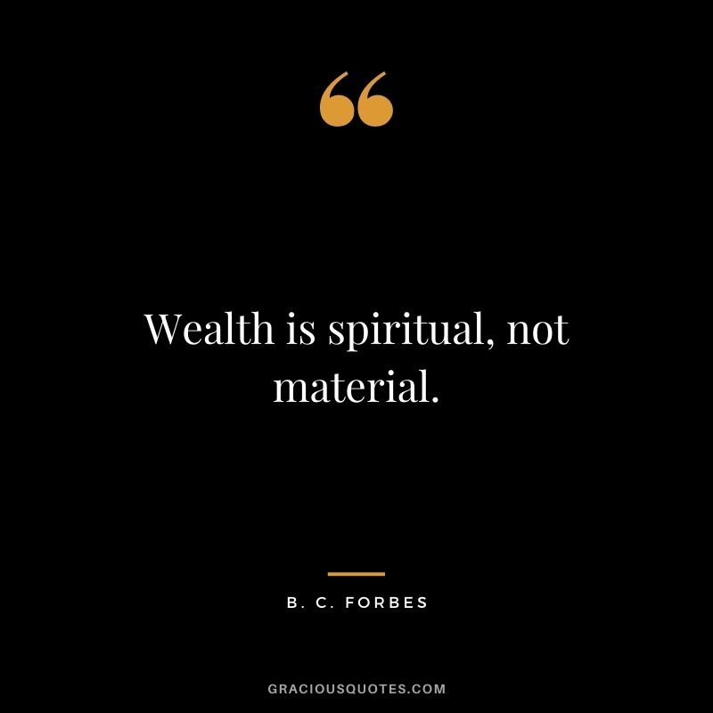 Wealth is spiritual, not material.