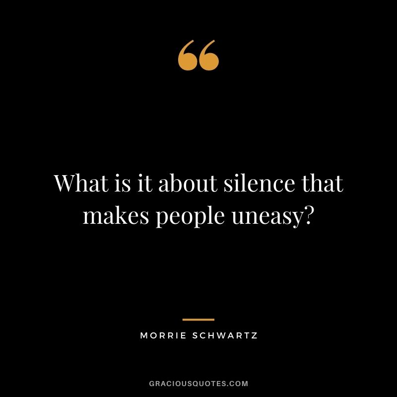 What is it about silence that makes people uneasy?