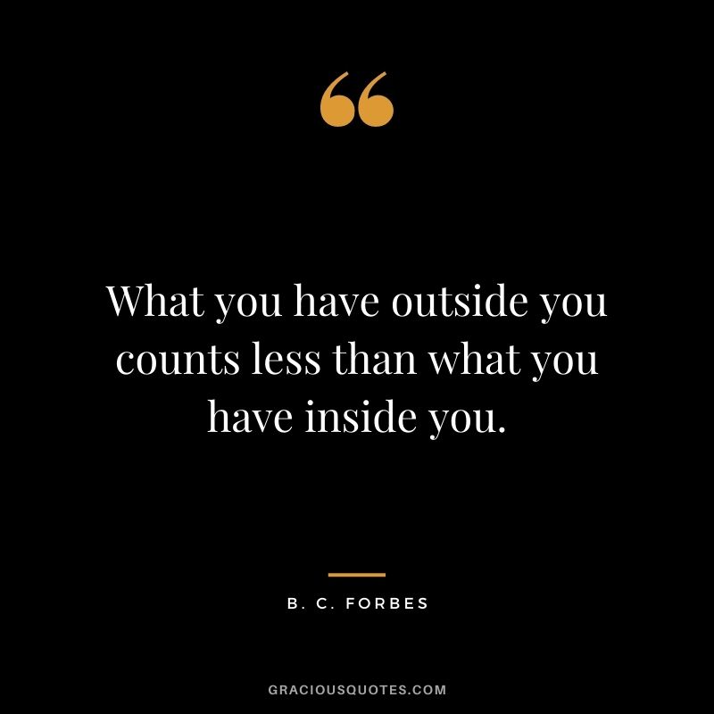 What you have outside you counts less than what you have inside you.