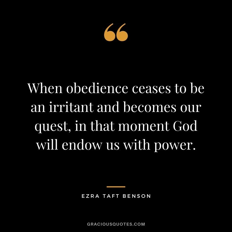 When obedience ceases to be an irritant and becomes our quest, in that moment God will endow us with power.