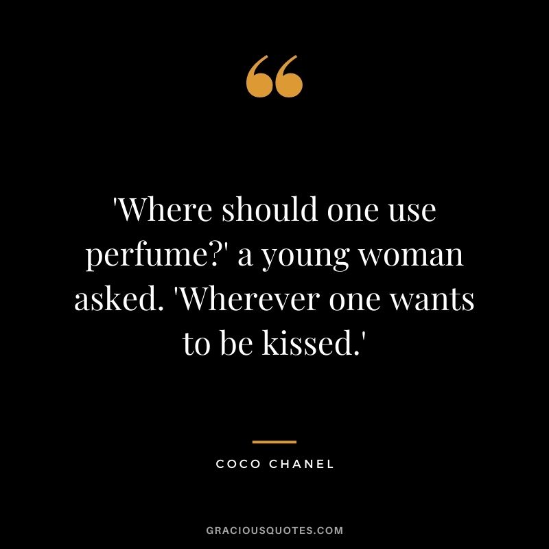 'Where should one use perfume?' a young woman asked. 'Wherever one wants to be kissed.' ― Coco Chanel