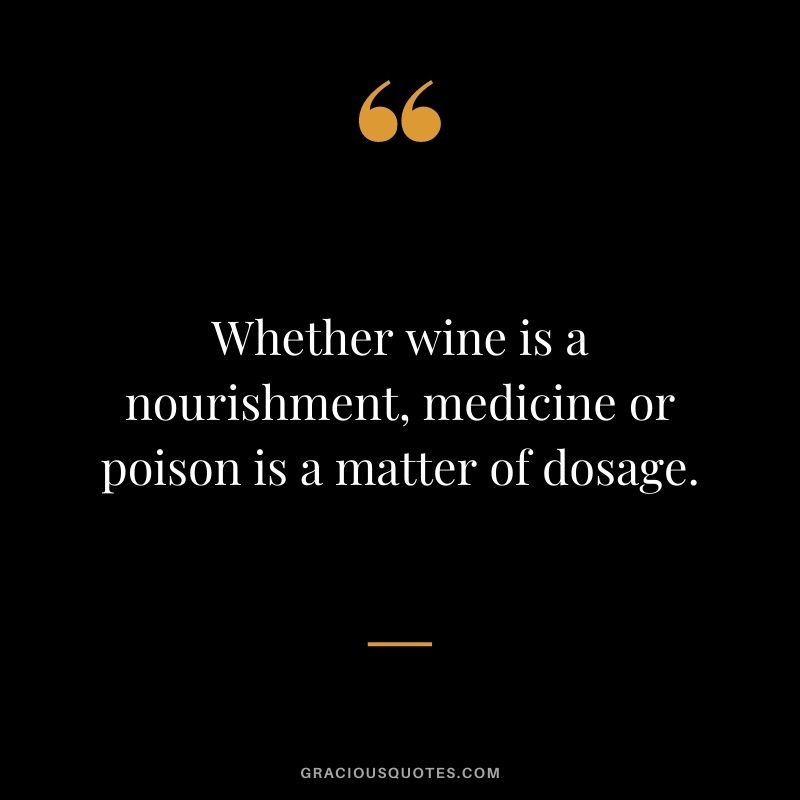 Whether wine is a nourishment, medicine or poison is a matter of dosage.