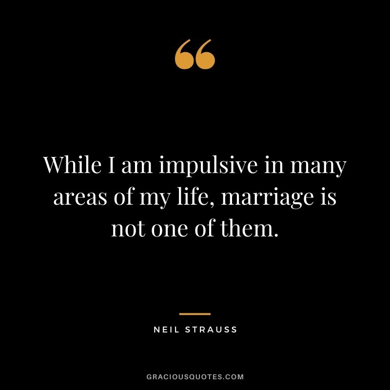 While I am impulsive in many areas of my life, marriage is not one of them.