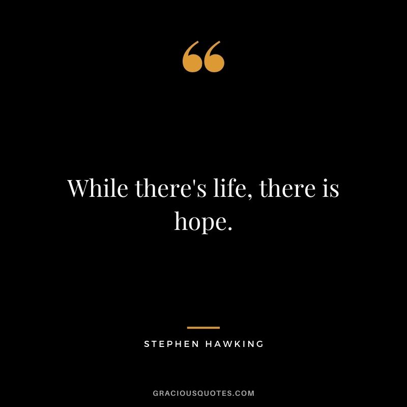 While there's life, there is hope.