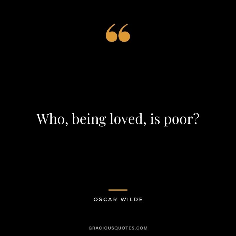 Who, being loved, is poor? — Oscar Wilde