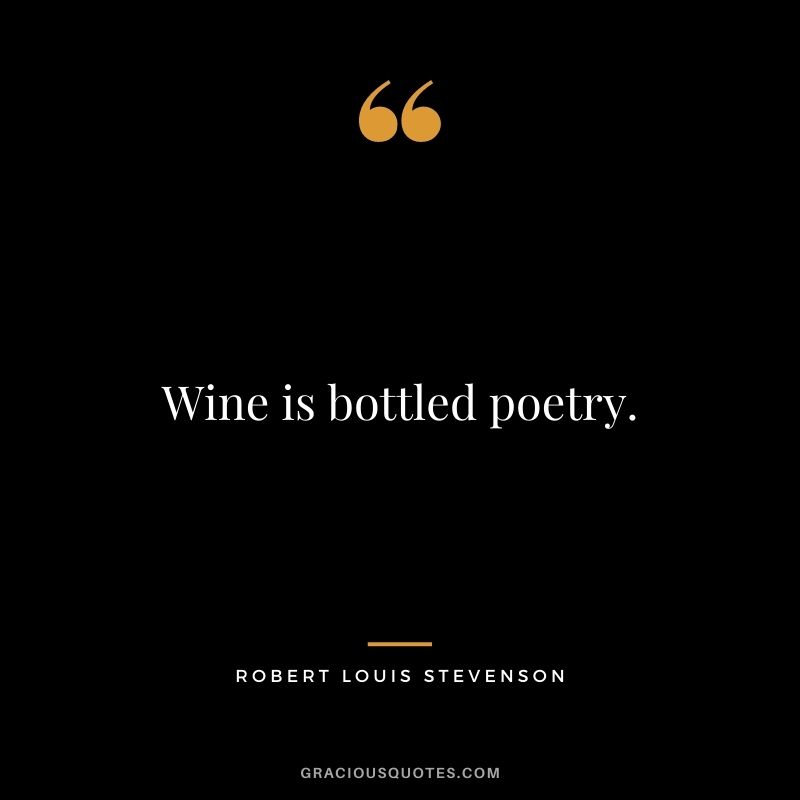 Wine is bottled poetry. - Robert Louis Stevenson