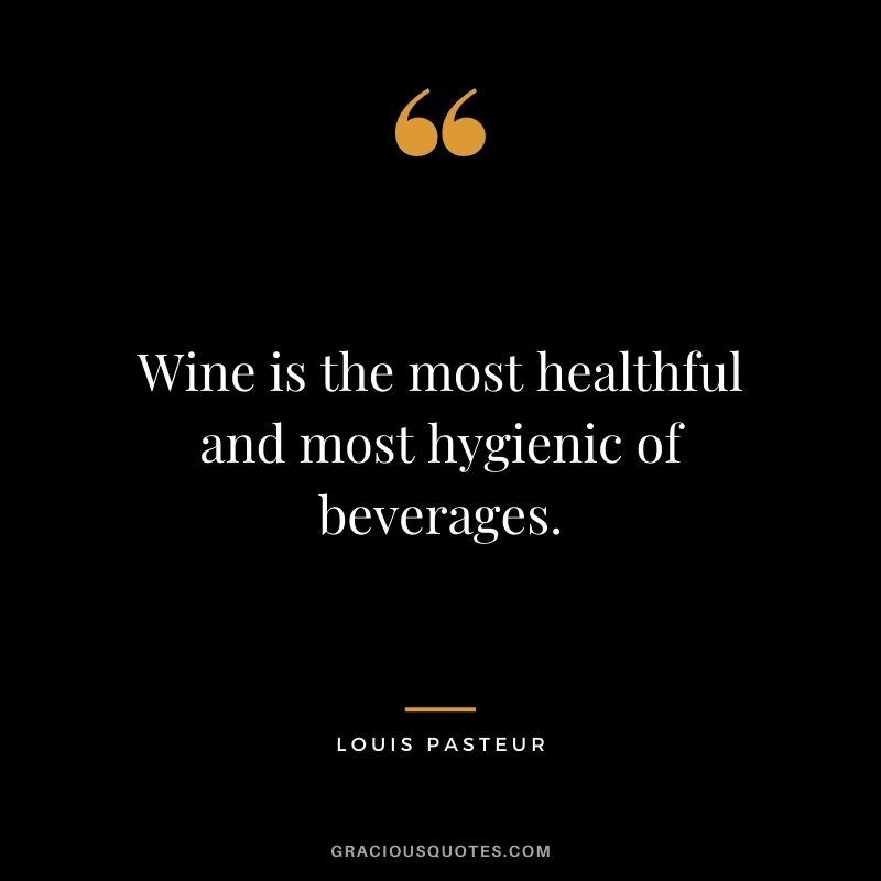 Wine is the most healthful and most hygienic of beverages. ― Louis Pasteur