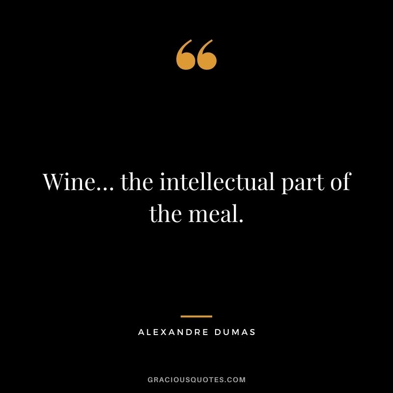 Wine… the intellectual part of the meal. - Alexandre Dumas