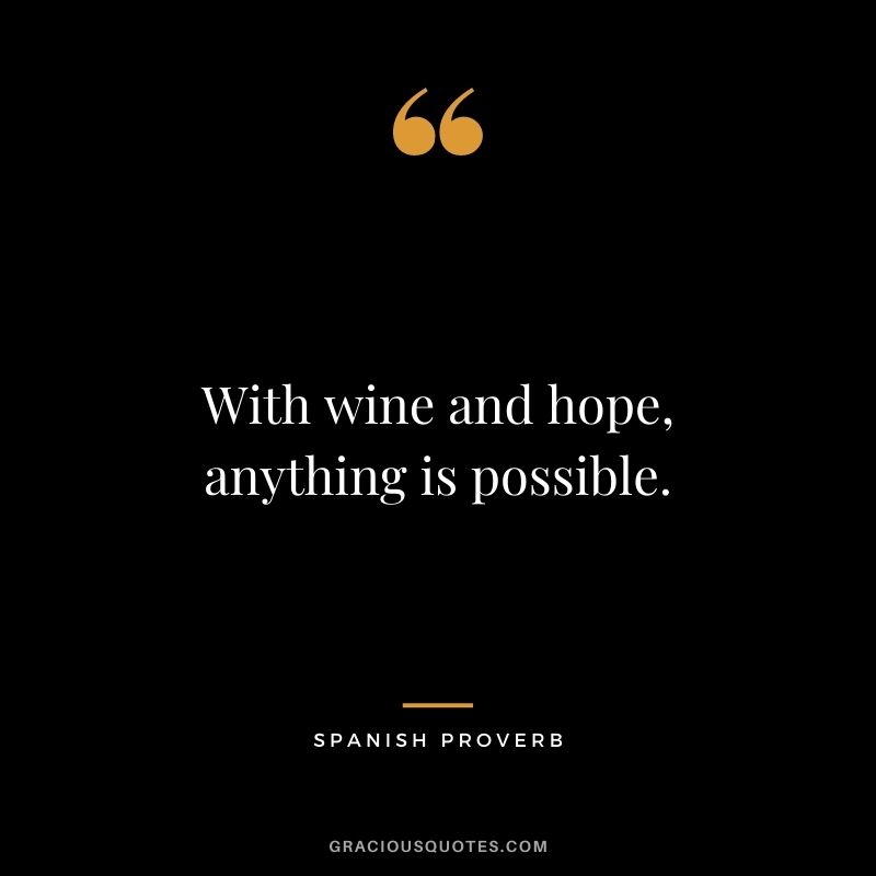 With wine and hope, anything is possible. - Spanish proverb
