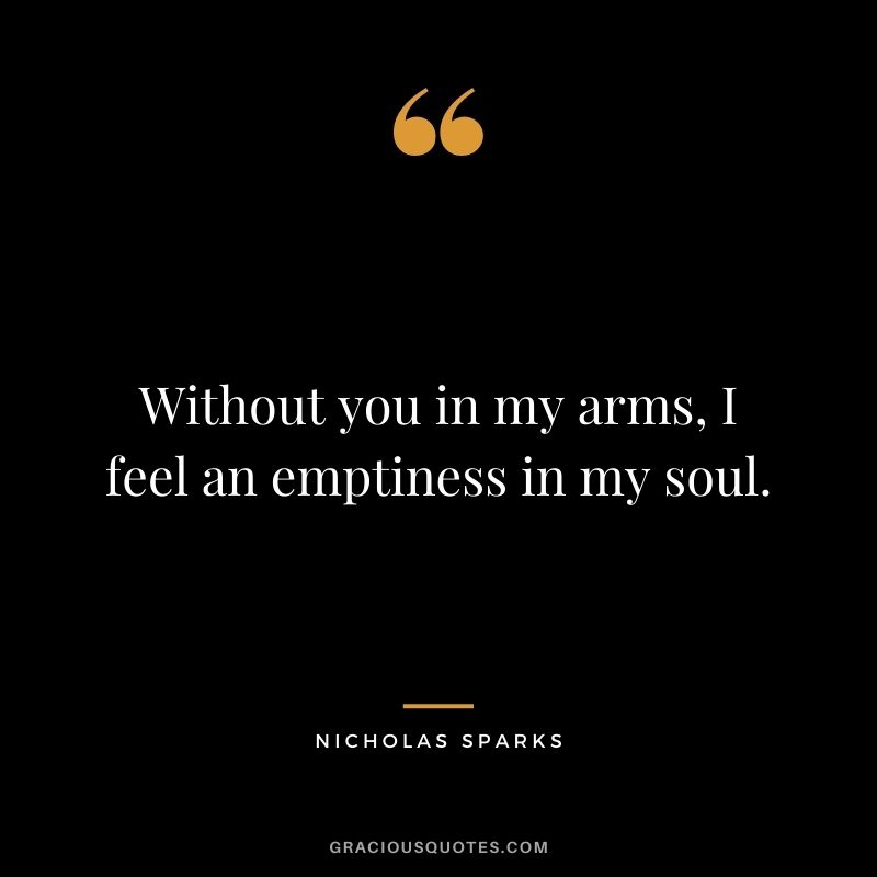 Without you in my arms, I feel an emptiness in my soul.