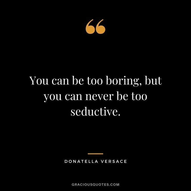 You can be too boring, but you can never be too seductive.
