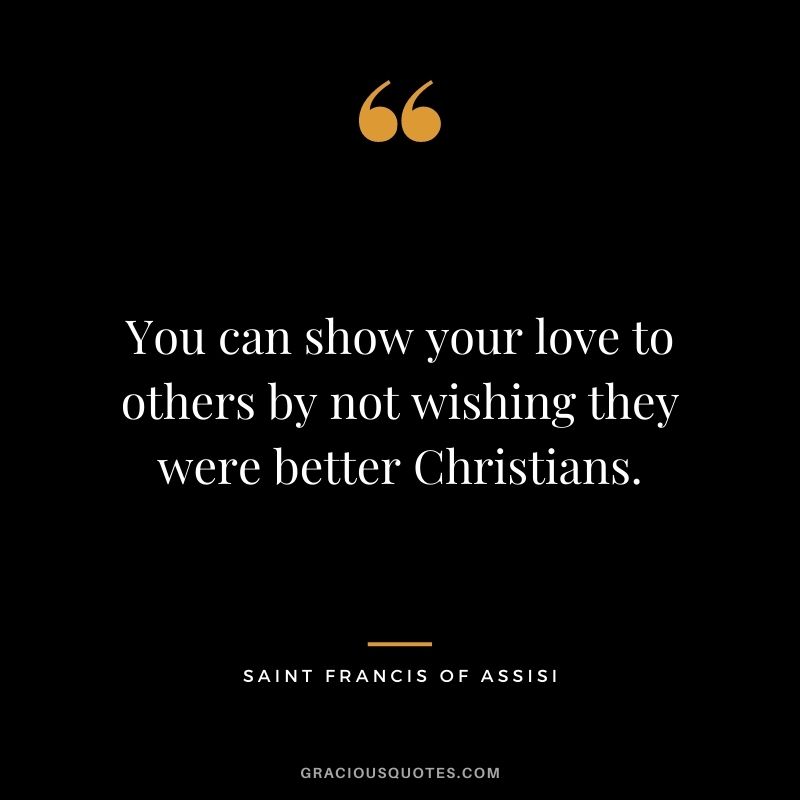 You can show your love to others by not wishing they were better Christians.