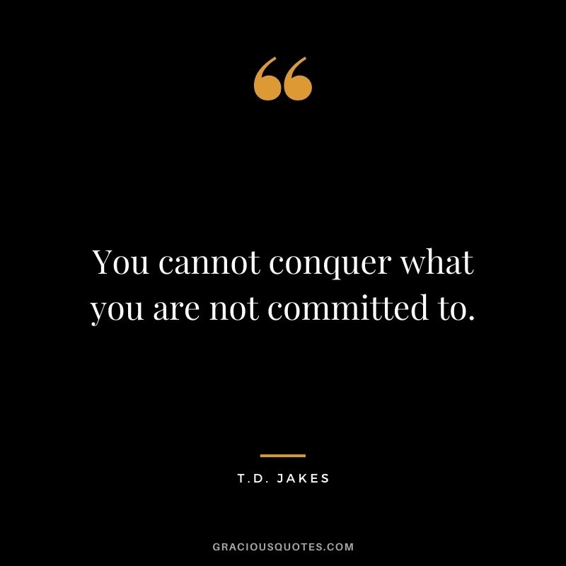 You cannot conquer what you are not committed to. - T.D. Jakes