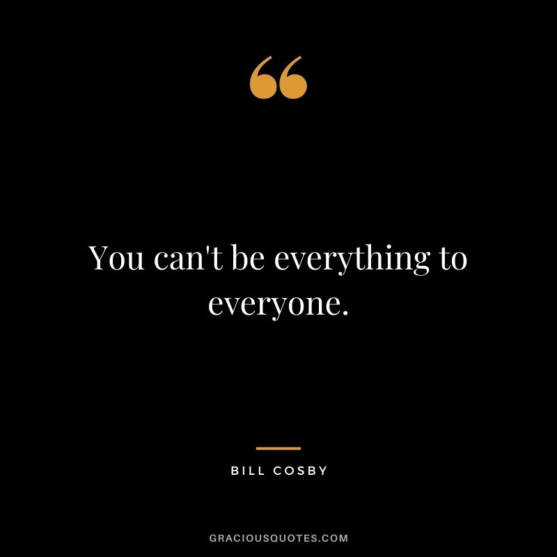 You can't be everything to everyone.