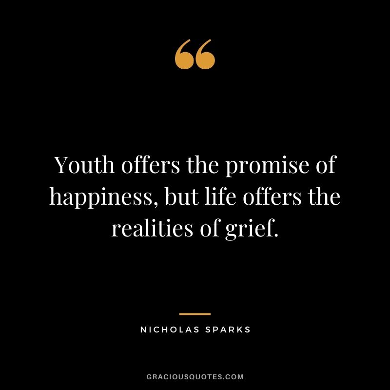 Youth offers the promise of happiness, but life offers the realities of grief.