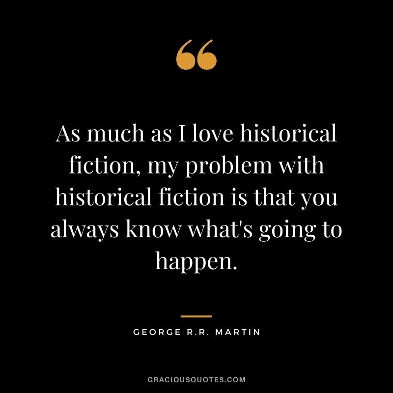 As much as I love historical fiction, my problem with historical fiction is that you always know what's going to happen.