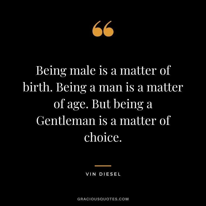 Being male is a matter of birth. Being a man is a matter of age. But being a Gentleman is a matter of choice.