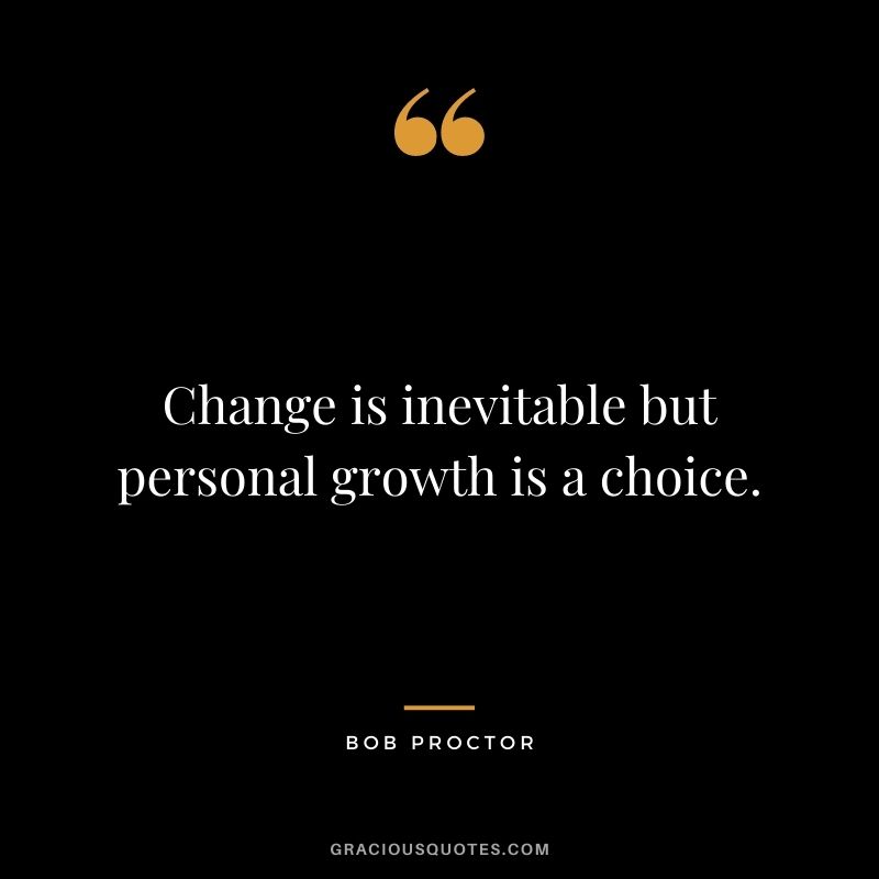 Change is inevitable but personal growth is a choice.