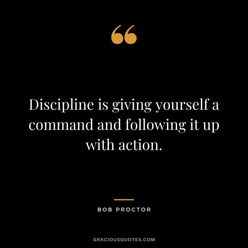 Discipline is giving yourself a command and following it up with action.