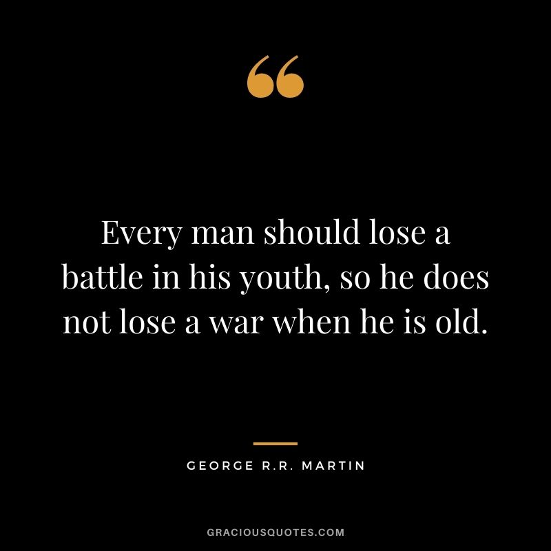 Every man should lose a battle in his youth, so he does not lose a war when he is old.