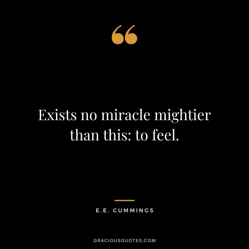 Exists no miracle mightier than this: to feel.