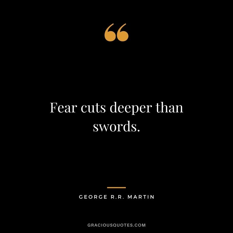 Fear cuts deeper than swords.