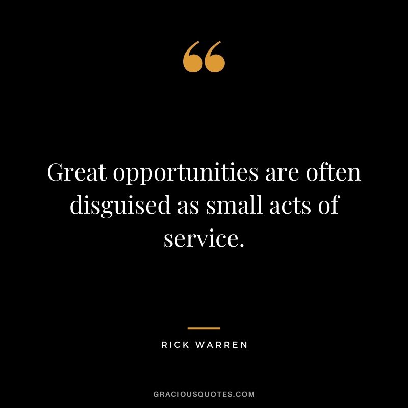 Great opportunities are often disguised as small acts of service.