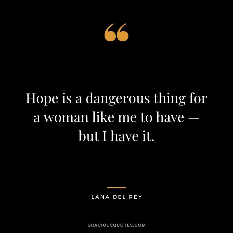 Hope is a dangerous thing for a woman like me to have — but I have it.