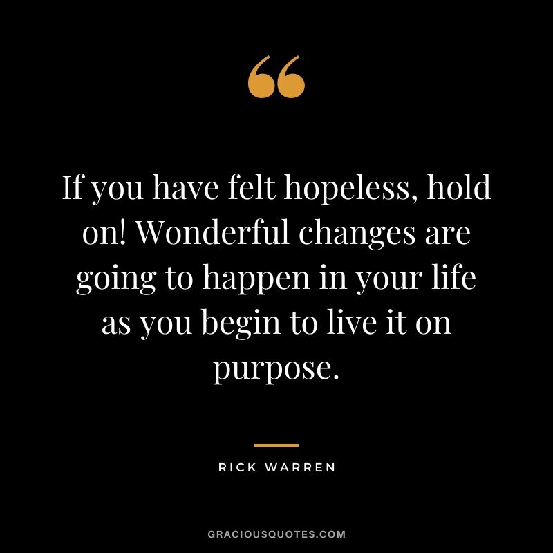 If you have felt hopeless, hold on! Wonderful changes are going to happen in your life as you begin to live it on purpose.