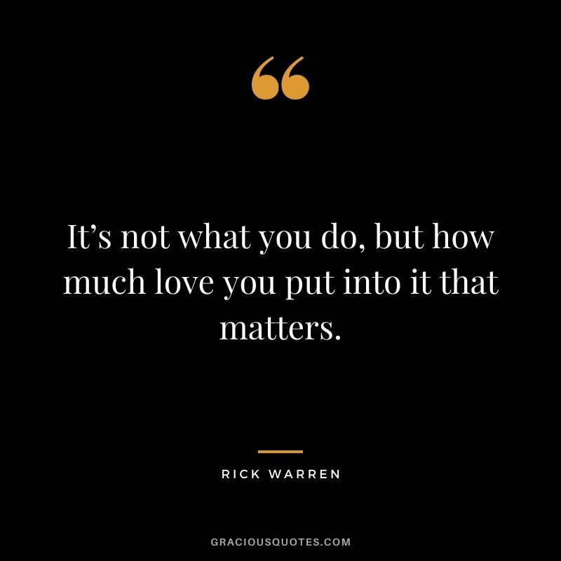 It’s not what you do, but how much love you put into it that matters.