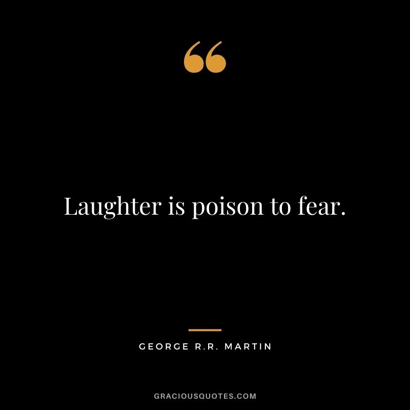  Laughter is poison to fear.