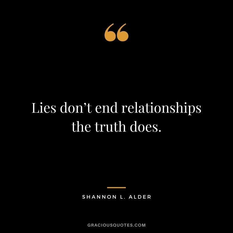 Lies don’t end relationships the truth does.