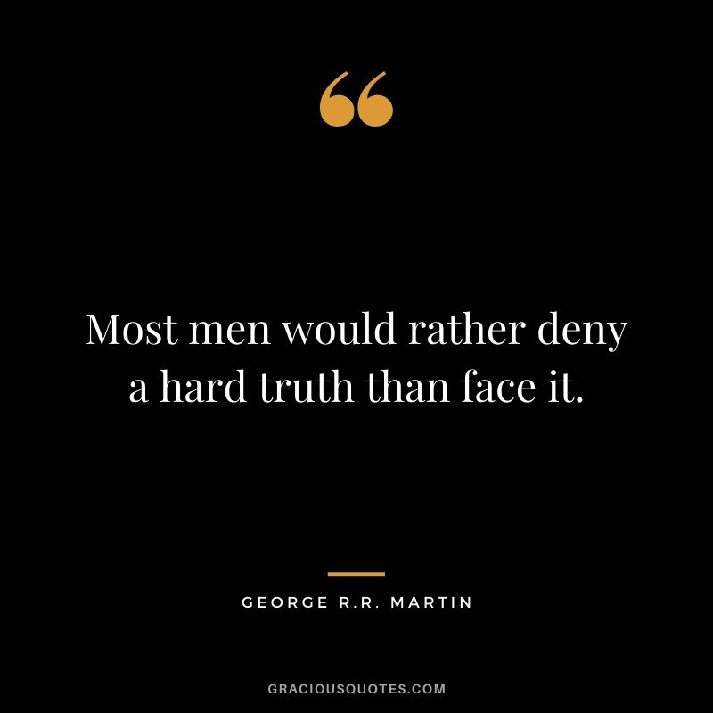 Most men would rather deny a hard truth than face it.