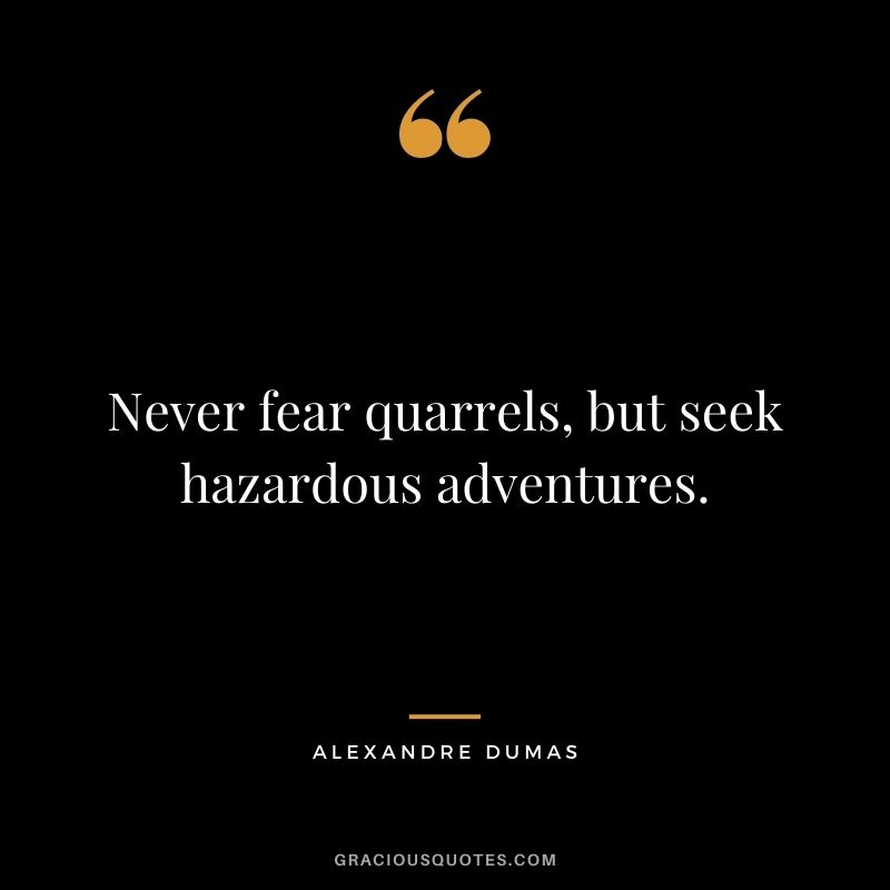 Never fear quarrels, but seek hazardous adventures.