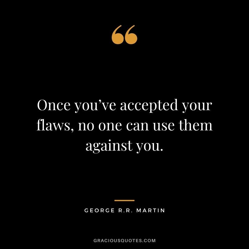 Once you’ve accepted your flaws, no one can use them against you.