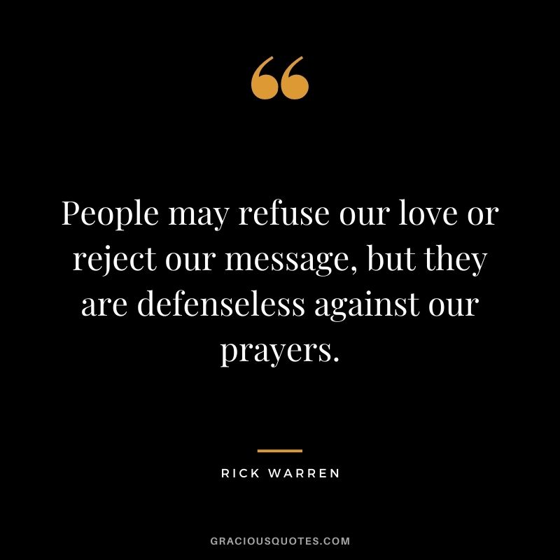 People may refuse our love or reject our message, but they are defenseless against our prayers.