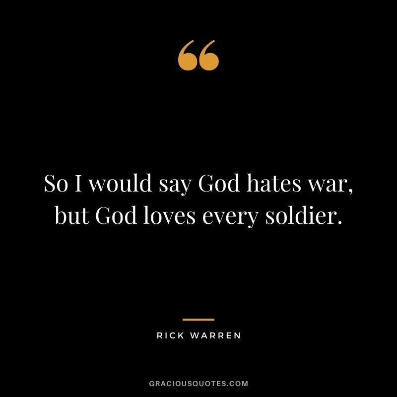 So I would say God hates war, but God loves every soldier.