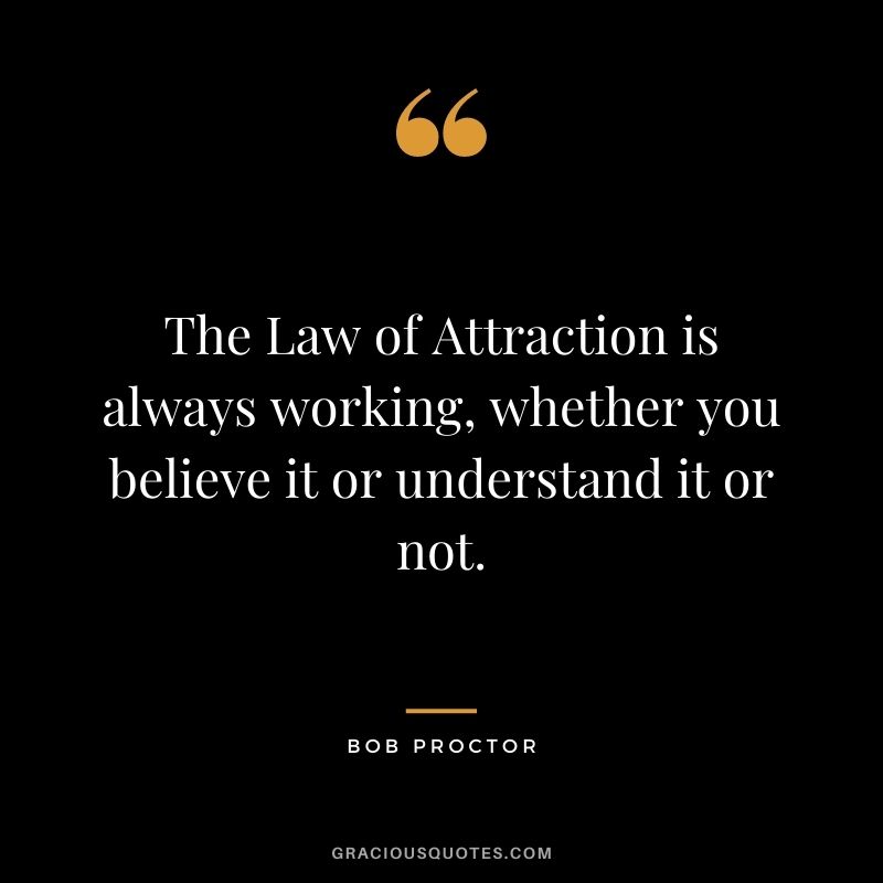 The Law of Attraction is always working, whether you believe it or understand it or not.