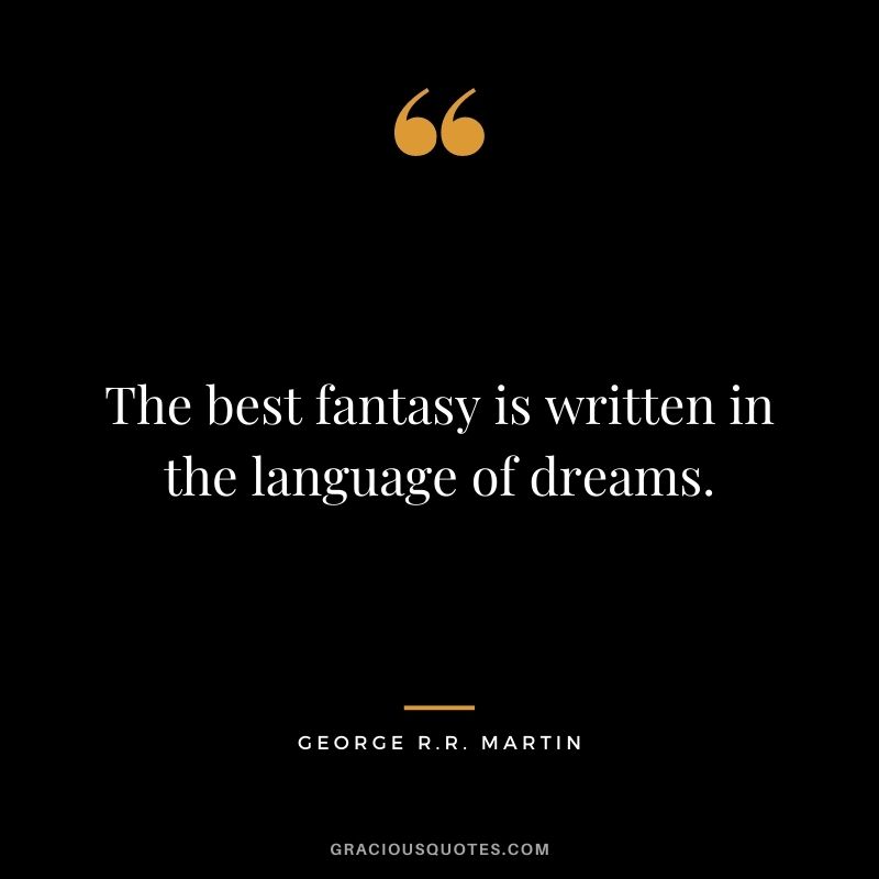 The best fantasy is written in the language of dreams.