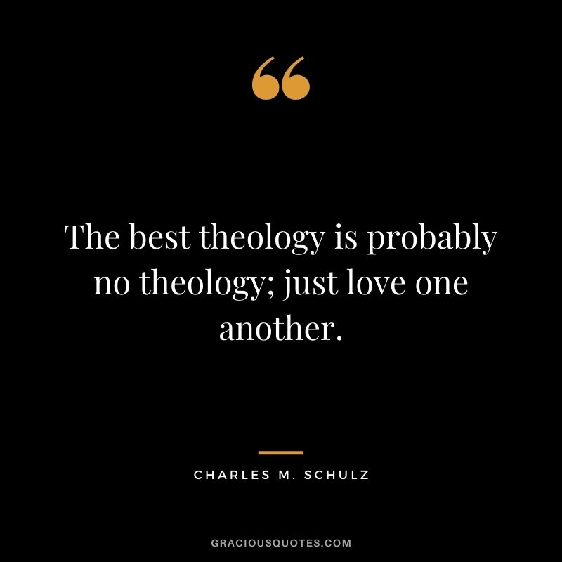 The best theology is probably no theology; just love one another.