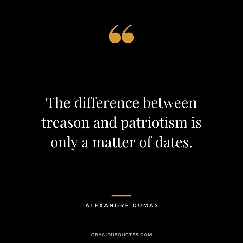The difference between treason and patriotism is only a matter of dates.