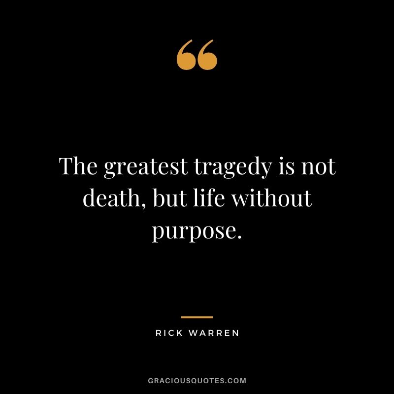 The greatest tragedy is not death, but life without purpose.