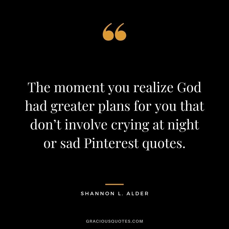 The moment you realize God had greater plans for you that don’t involve crying at night or sad Pinterest quotes.