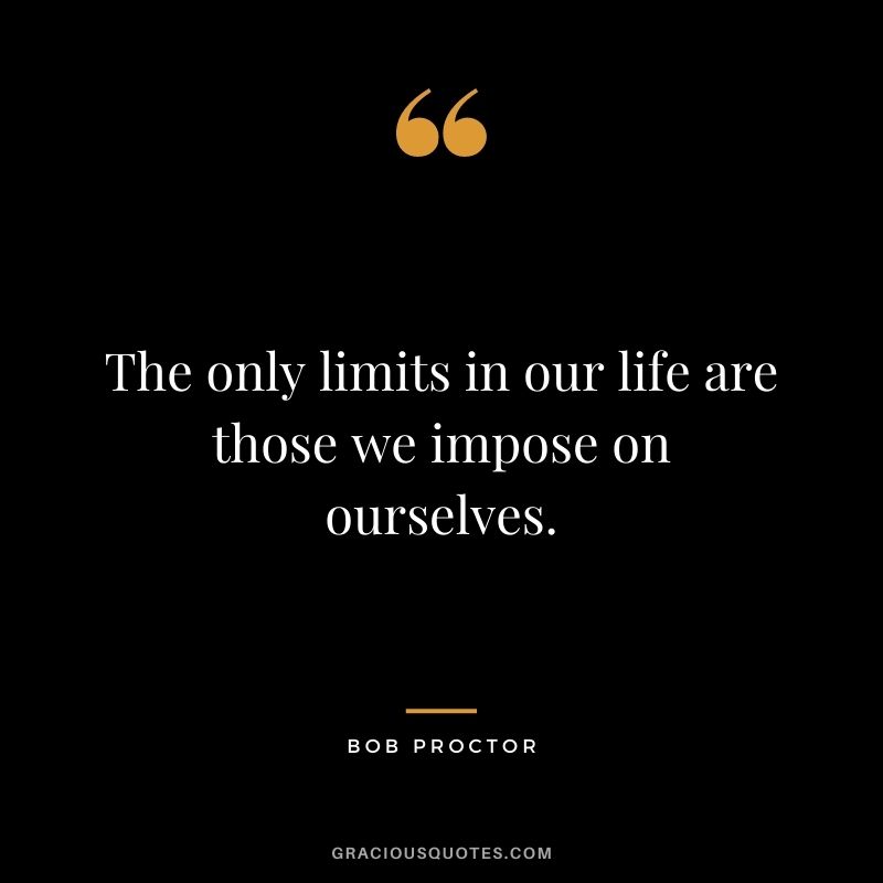 The only limits in our life are those we impose on ourselves.